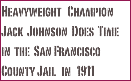 Heavyweight   Champion Jack  Johnson  Does  Time in  the  San Francisco County Jail   in   1911